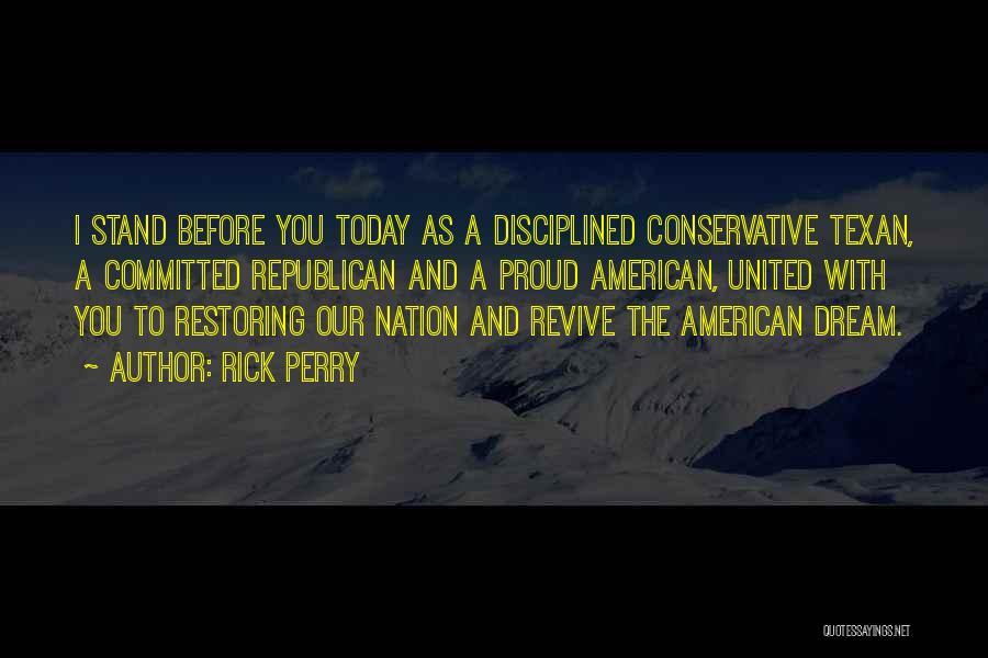 Rick Perry Quotes: I Stand Before You Today As A Disciplined Conservative Texan, A Committed Republican And A Proud American, United With You