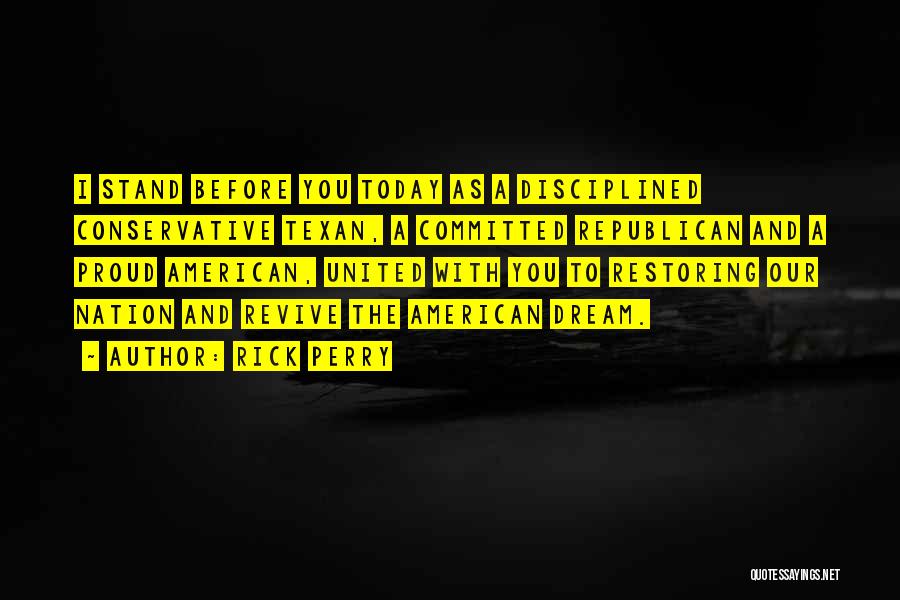 Rick Perry Quotes: I Stand Before You Today As A Disciplined Conservative Texan, A Committed Republican And A Proud American, United With You