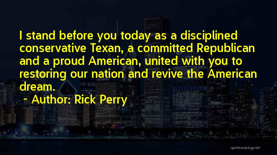 Rick Perry Quotes: I Stand Before You Today As A Disciplined Conservative Texan, A Committed Republican And A Proud American, United With You