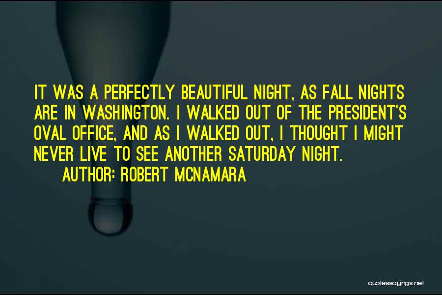 Robert McNamara Quotes: It Was A Perfectly Beautiful Night, As Fall Nights Are In Washington. I Walked Out Of The President's Oval Office,