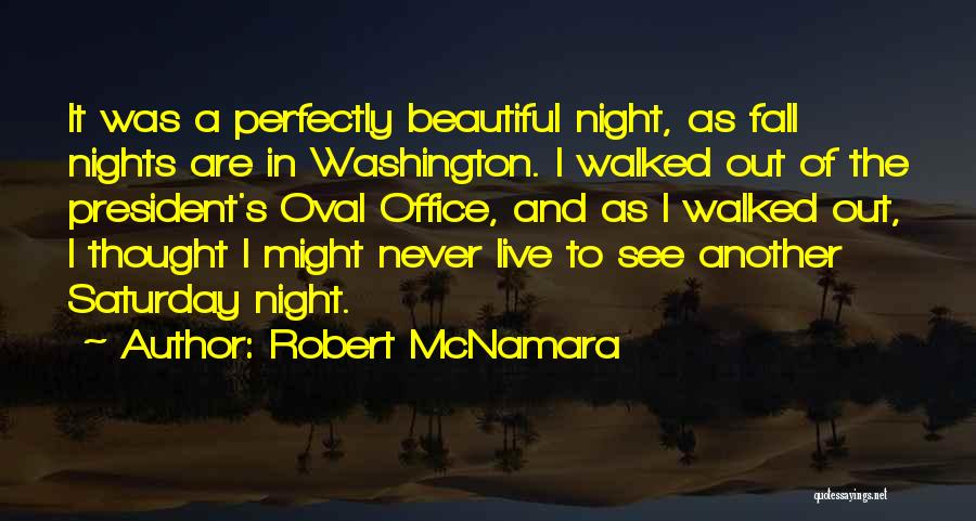 Robert McNamara Quotes: It Was A Perfectly Beautiful Night, As Fall Nights Are In Washington. I Walked Out Of The President's Oval Office,