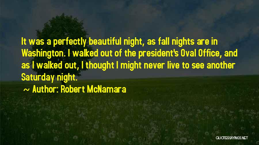 Robert McNamara Quotes: It Was A Perfectly Beautiful Night, As Fall Nights Are In Washington. I Walked Out Of The President's Oval Office,