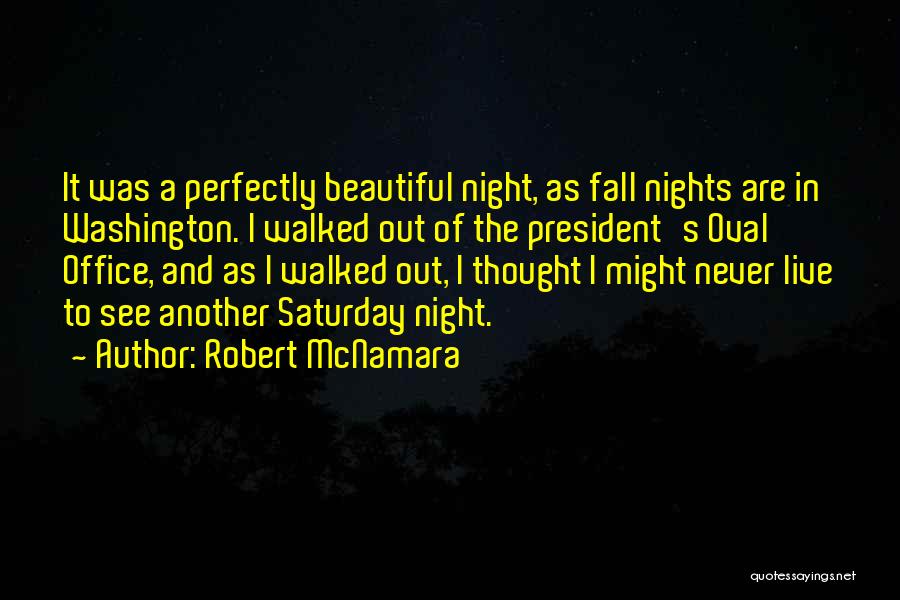 Robert McNamara Quotes: It Was A Perfectly Beautiful Night, As Fall Nights Are In Washington. I Walked Out Of The President's Oval Office,