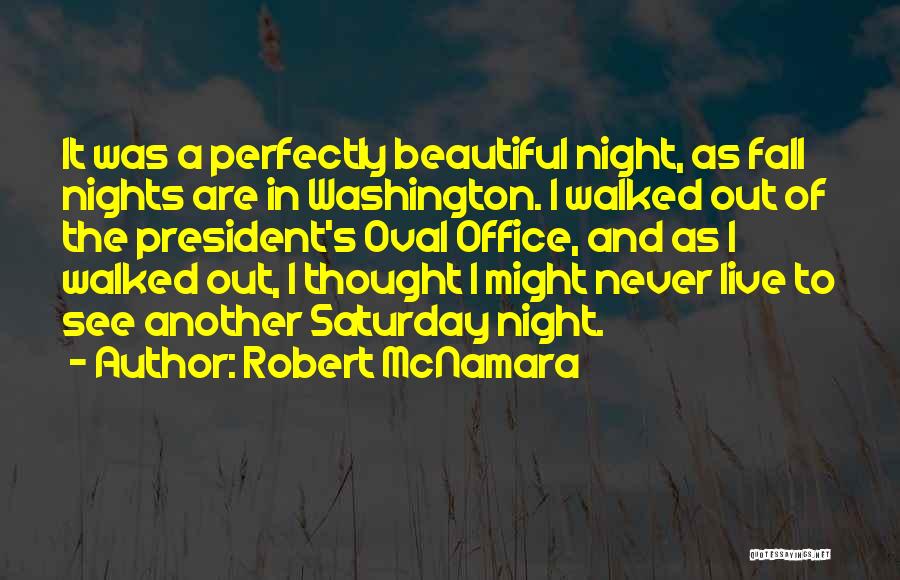 Robert McNamara Quotes: It Was A Perfectly Beautiful Night, As Fall Nights Are In Washington. I Walked Out Of The President's Oval Office,