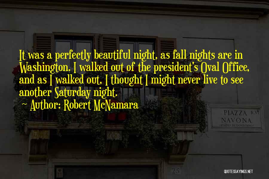 Robert McNamara Quotes: It Was A Perfectly Beautiful Night, As Fall Nights Are In Washington. I Walked Out Of The President's Oval Office,