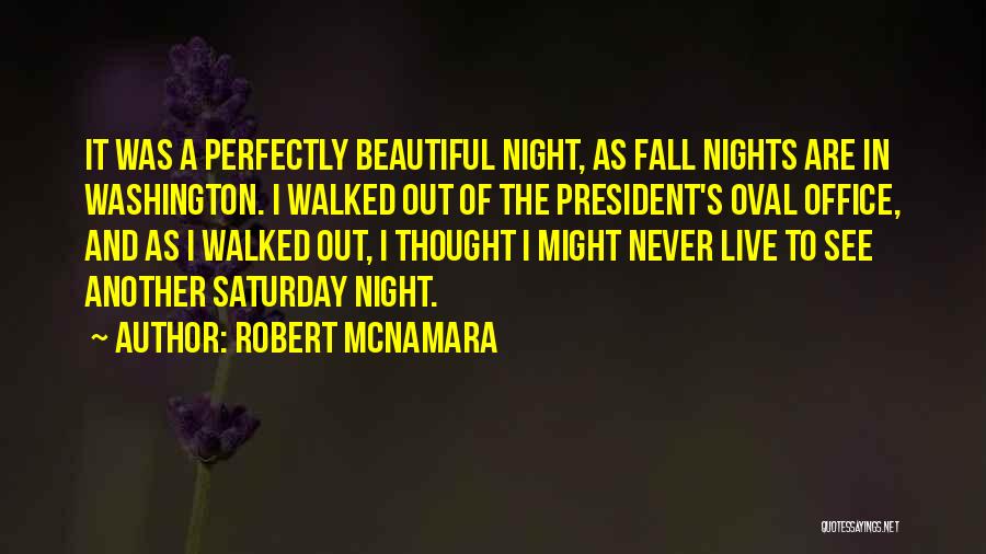 Robert McNamara Quotes: It Was A Perfectly Beautiful Night, As Fall Nights Are In Washington. I Walked Out Of The President's Oval Office,