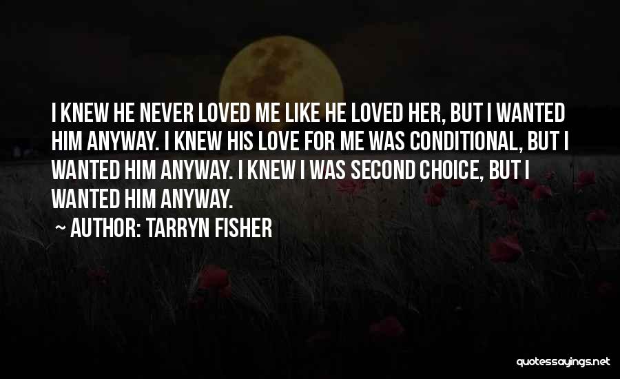 Tarryn Fisher Quotes: I Knew He Never Loved Me Like He Loved Her, But I Wanted Him Anyway. I Knew His Love For