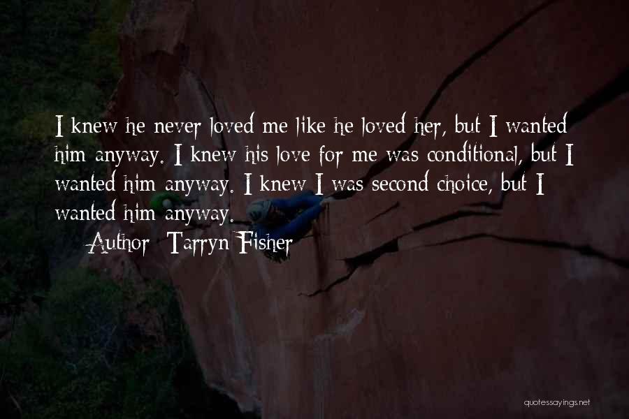 Tarryn Fisher Quotes: I Knew He Never Loved Me Like He Loved Her, But I Wanted Him Anyway. I Knew His Love For
