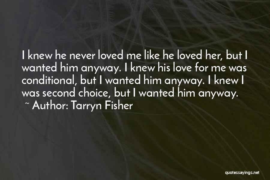 Tarryn Fisher Quotes: I Knew He Never Loved Me Like He Loved Her, But I Wanted Him Anyway. I Knew His Love For