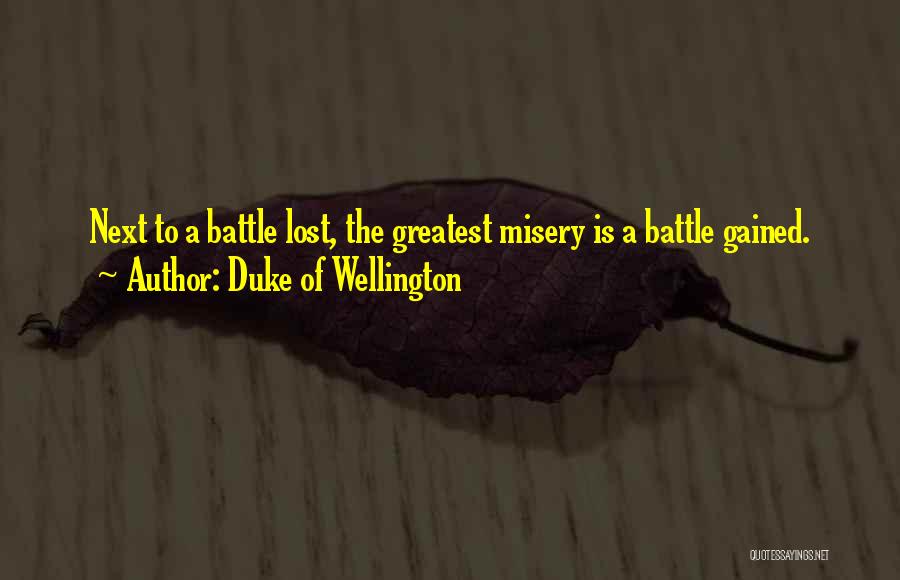Duke Of Wellington Quotes: Next To A Battle Lost, The Greatest Misery Is A Battle Gained.