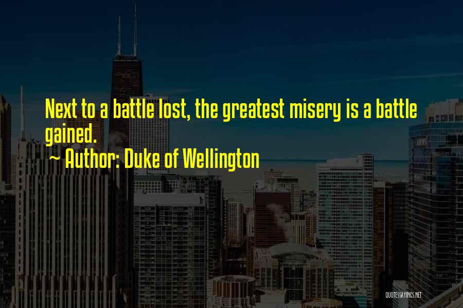 Duke Of Wellington Quotes: Next To A Battle Lost, The Greatest Misery Is A Battle Gained.