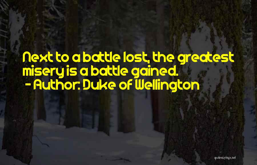 Duke Of Wellington Quotes: Next To A Battle Lost, The Greatest Misery Is A Battle Gained.