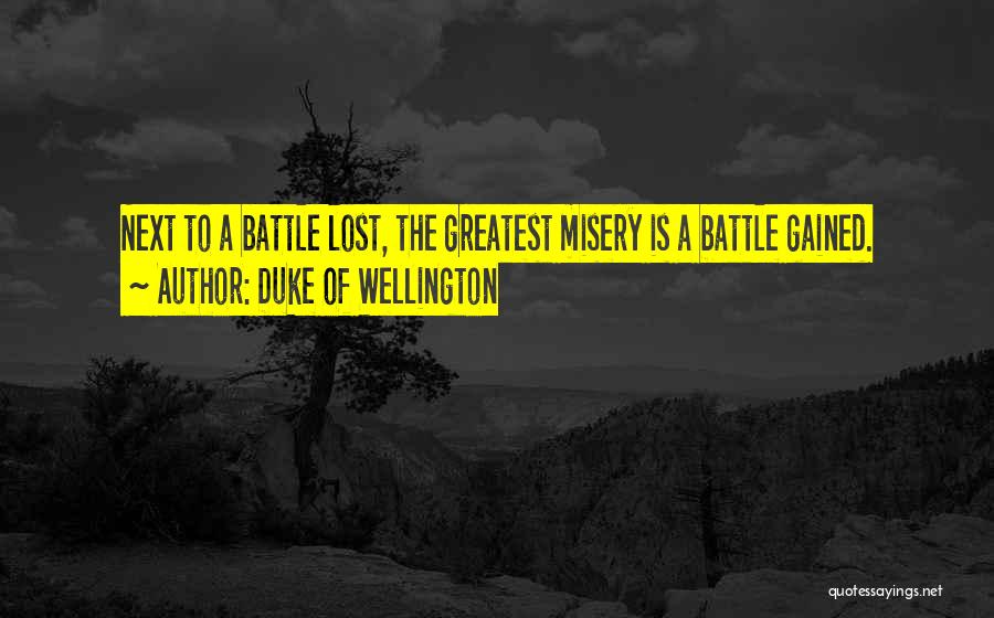 Duke Of Wellington Quotes: Next To A Battle Lost, The Greatest Misery Is A Battle Gained.