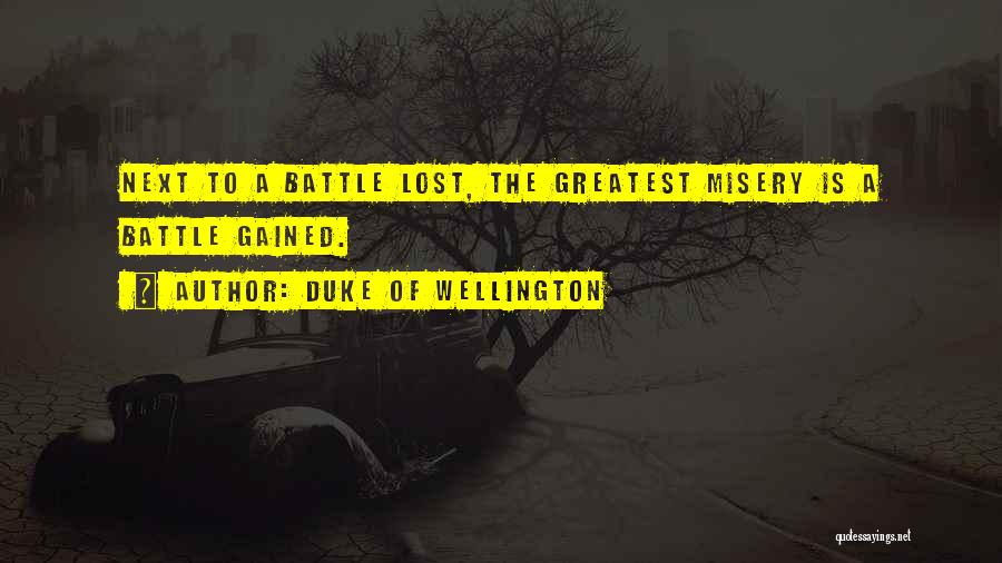 Duke Of Wellington Quotes: Next To A Battle Lost, The Greatest Misery Is A Battle Gained.