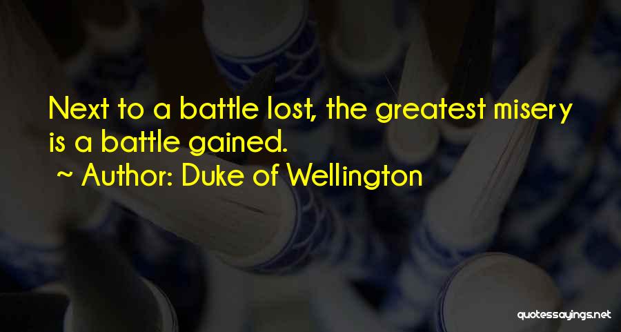 Duke Of Wellington Quotes: Next To A Battle Lost, The Greatest Misery Is A Battle Gained.