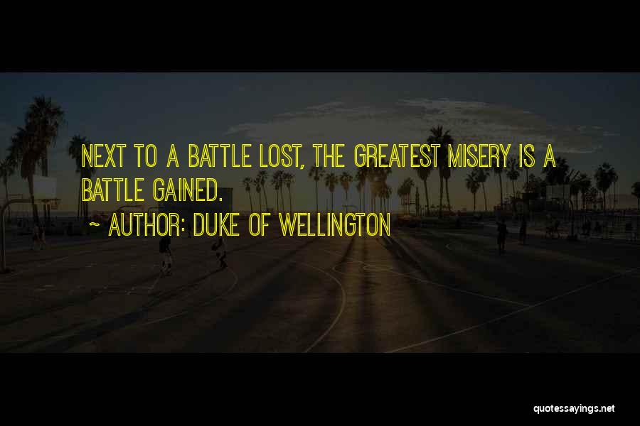 Duke Of Wellington Quotes: Next To A Battle Lost, The Greatest Misery Is A Battle Gained.