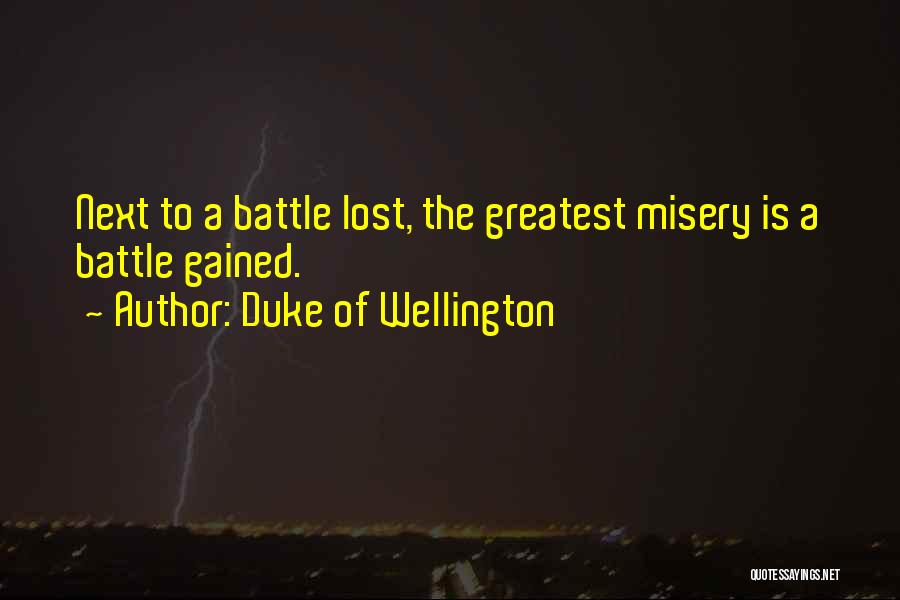 Duke Of Wellington Quotes: Next To A Battle Lost, The Greatest Misery Is A Battle Gained.