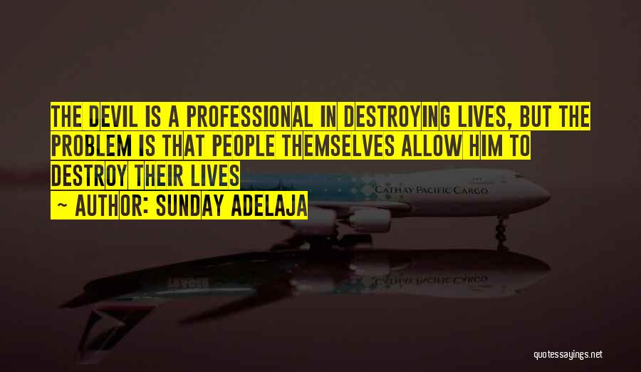 Sunday Adelaja Quotes: The Devil Is A Professional In Destroying Lives, But The Problem Is That People Themselves Allow Him To Destroy Their