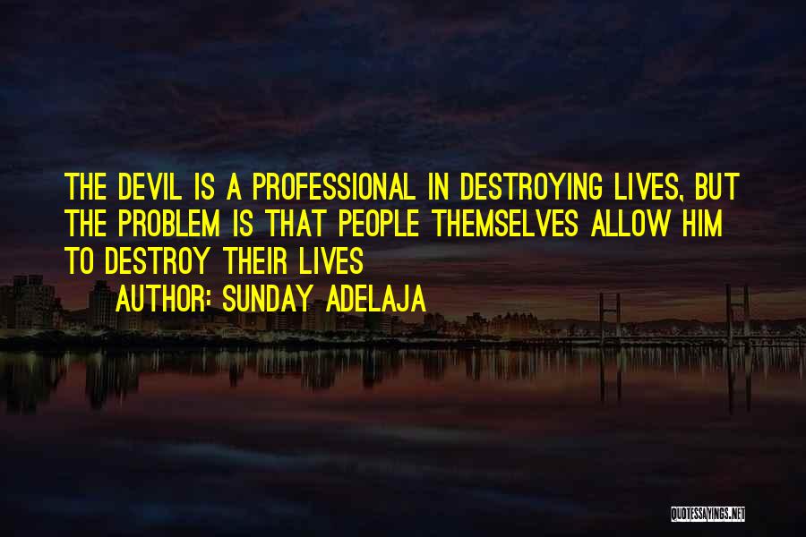 Sunday Adelaja Quotes: The Devil Is A Professional In Destroying Lives, But The Problem Is That People Themselves Allow Him To Destroy Their