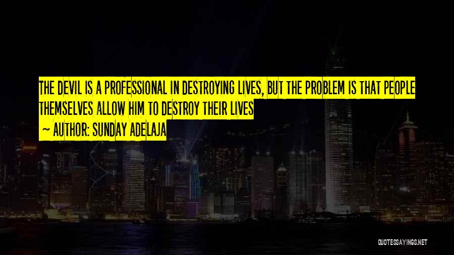 Sunday Adelaja Quotes: The Devil Is A Professional In Destroying Lives, But The Problem Is That People Themselves Allow Him To Destroy Their