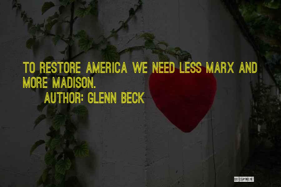 Glenn Beck Quotes: To Restore America We Need Less Marx And More Madison.