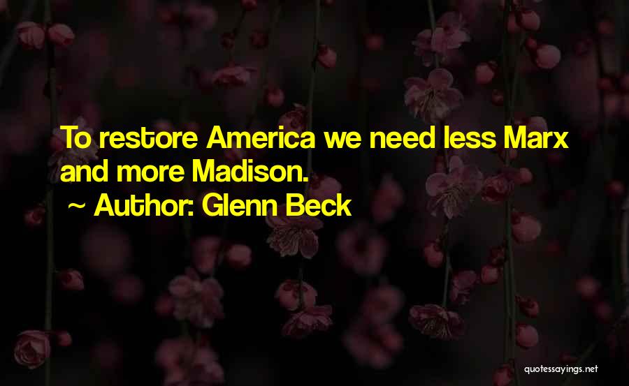 Glenn Beck Quotes: To Restore America We Need Less Marx And More Madison.