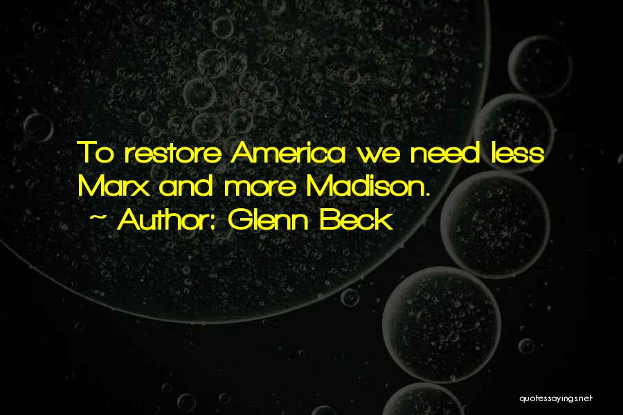 Glenn Beck Quotes: To Restore America We Need Less Marx And More Madison.