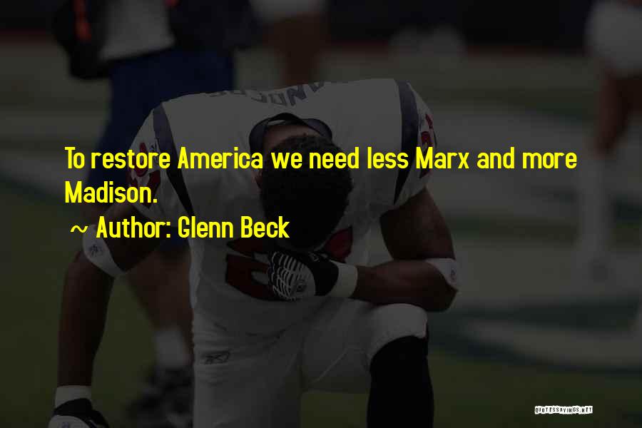 Glenn Beck Quotes: To Restore America We Need Less Marx And More Madison.
