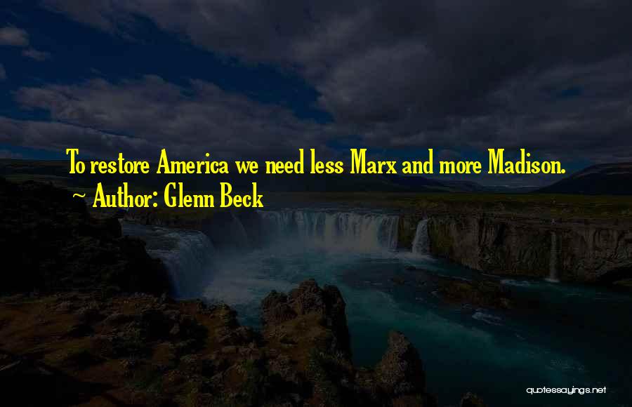 Glenn Beck Quotes: To Restore America We Need Less Marx And More Madison.