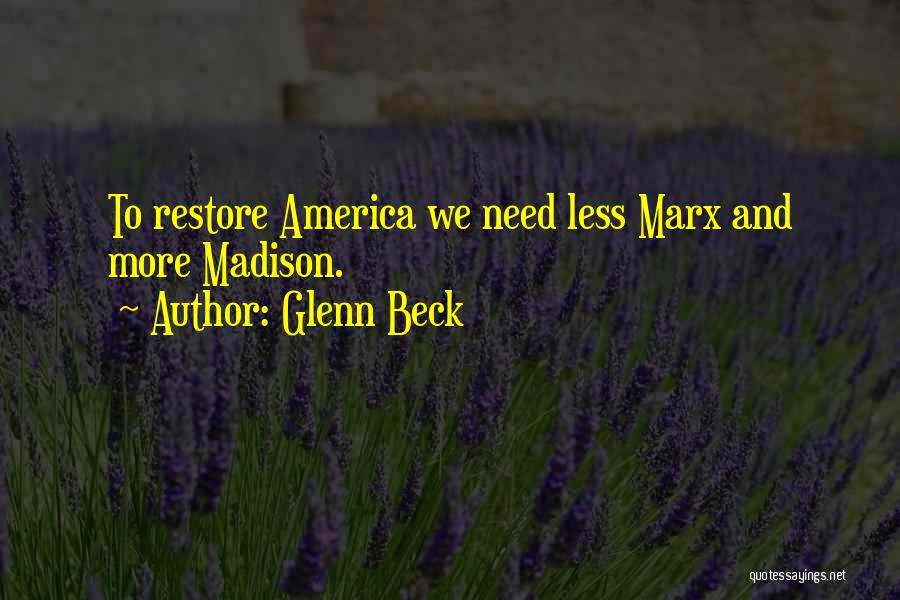 Glenn Beck Quotes: To Restore America We Need Less Marx And More Madison.
