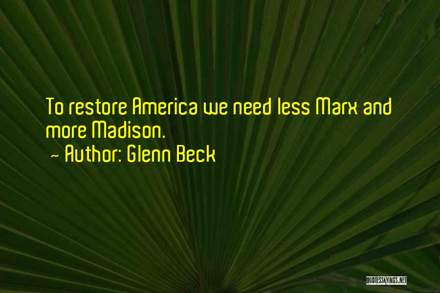 Glenn Beck Quotes: To Restore America We Need Less Marx And More Madison.