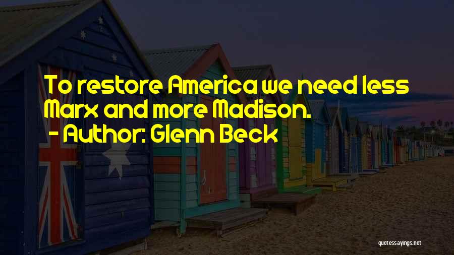 Glenn Beck Quotes: To Restore America We Need Less Marx And More Madison.