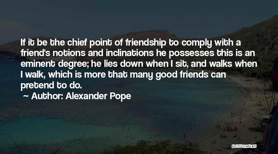 Alexander Pope Quotes: If It Be The Chief Point Of Friendship To Comply With A Friend's Notions And Inclinations He Possesses This Is