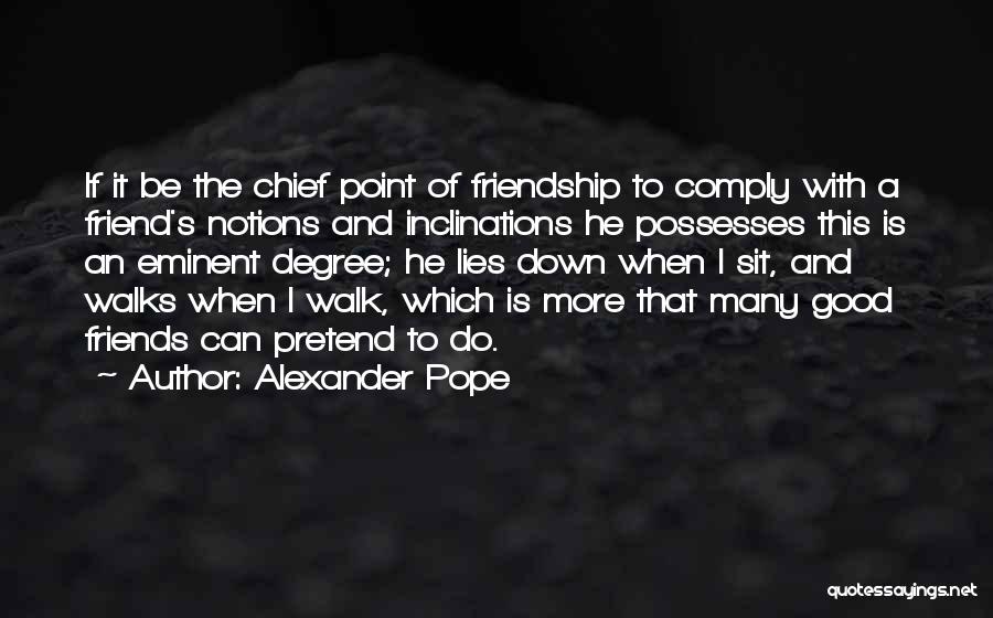 Alexander Pope Quotes: If It Be The Chief Point Of Friendship To Comply With A Friend's Notions And Inclinations He Possesses This Is