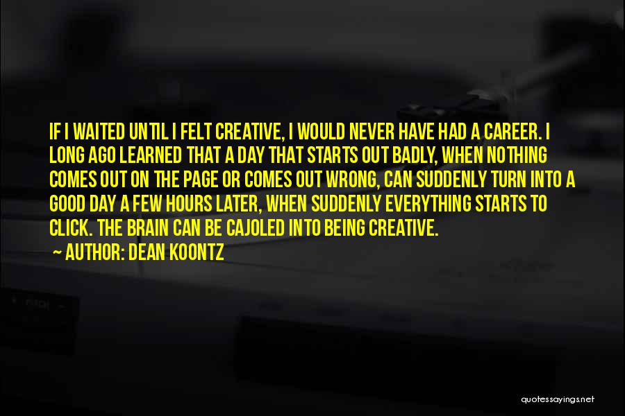 Dean Koontz Quotes: If I Waited Until I Felt Creative, I Would Never Have Had A Career. I Long Ago Learned That A