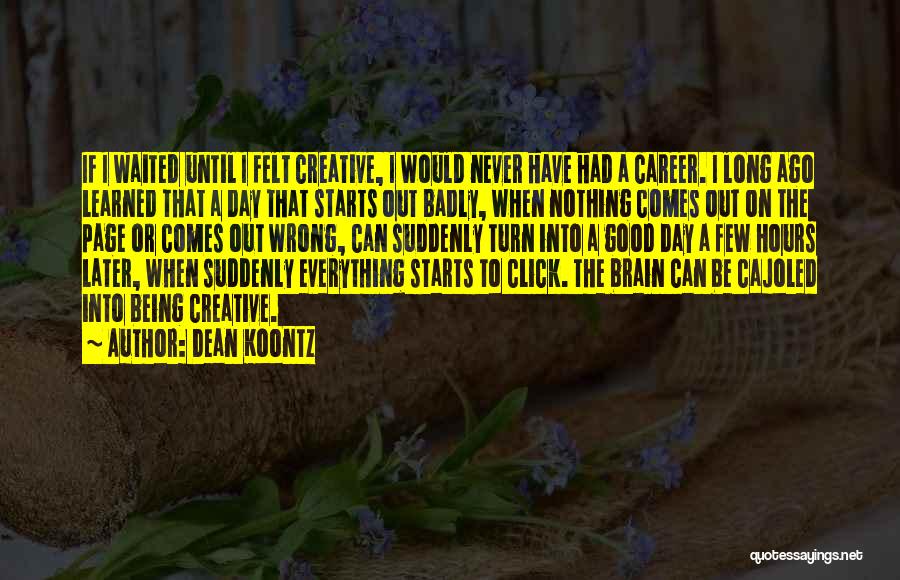 Dean Koontz Quotes: If I Waited Until I Felt Creative, I Would Never Have Had A Career. I Long Ago Learned That A