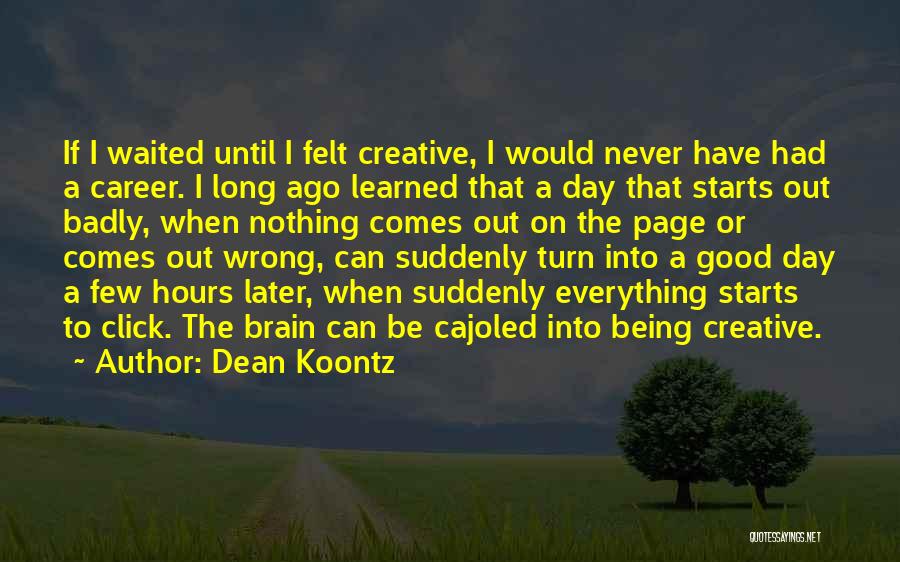 Dean Koontz Quotes: If I Waited Until I Felt Creative, I Would Never Have Had A Career. I Long Ago Learned That A