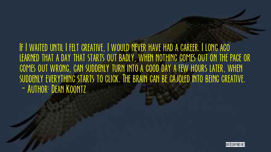 Dean Koontz Quotes: If I Waited Until I Felt Creative, I Would Never Have Had A Career. I Long Ago Learned That A