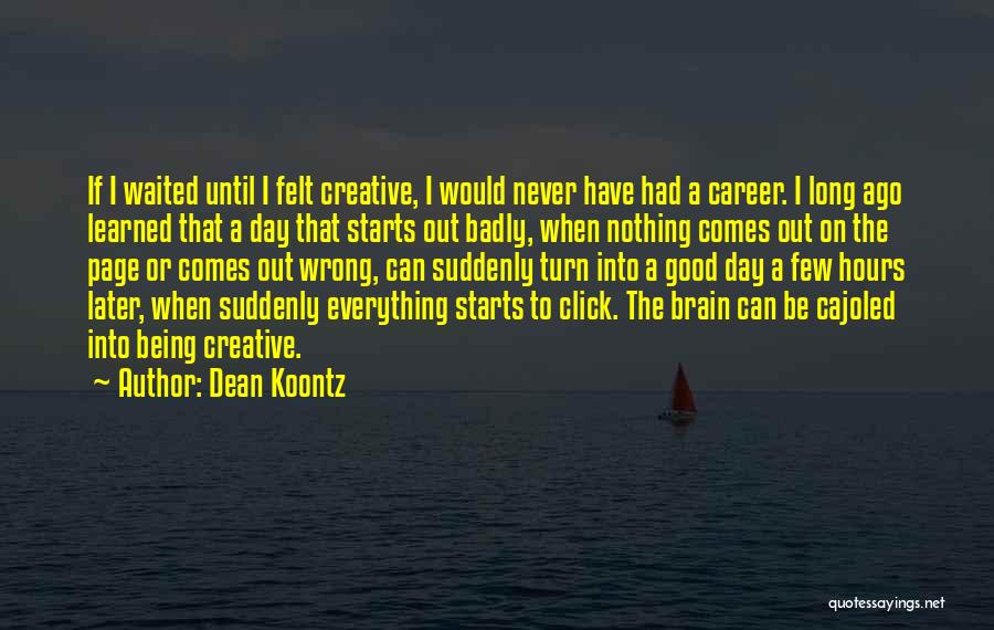 Dean Koontz Quotes: If I Waited Until I Felt Creative, I Would Never Have Had A Career. I Long Ago Learned That A