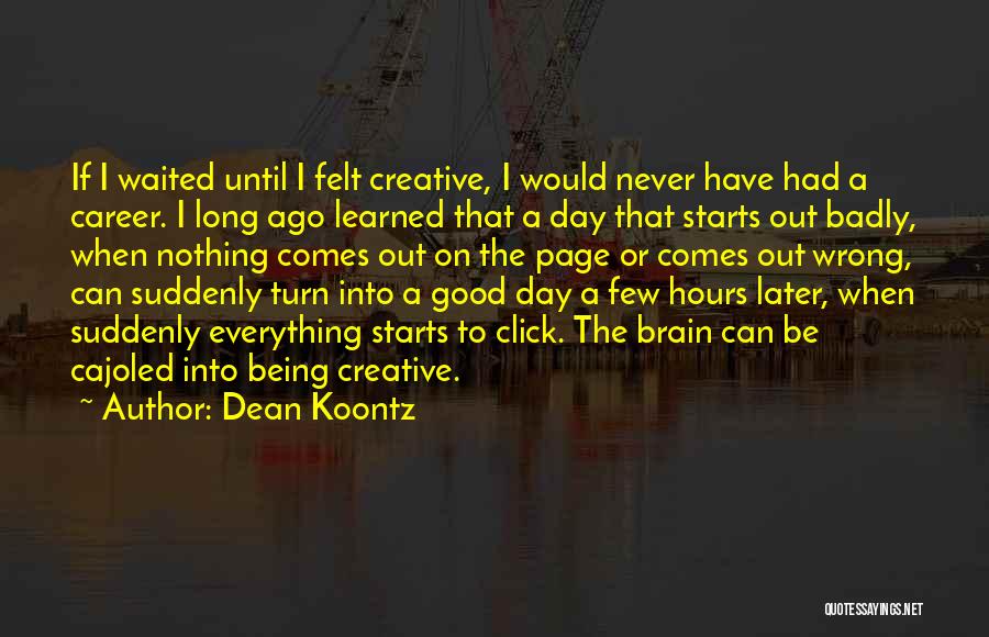 Dean Koontz Quotes: If I Waited Until I Felt Creative, I Would Never Have Had A Career. I Long Ago Learned That A