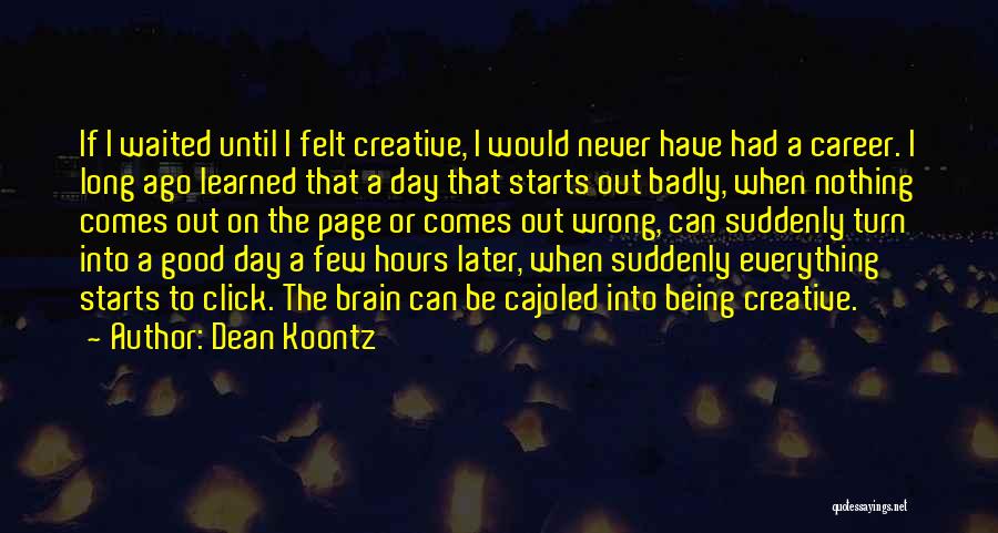 Dean Koontz Quotes: If I Waited Until I Felt Creative, I Would Never Have Had A Career. I Long Ago Learned That A