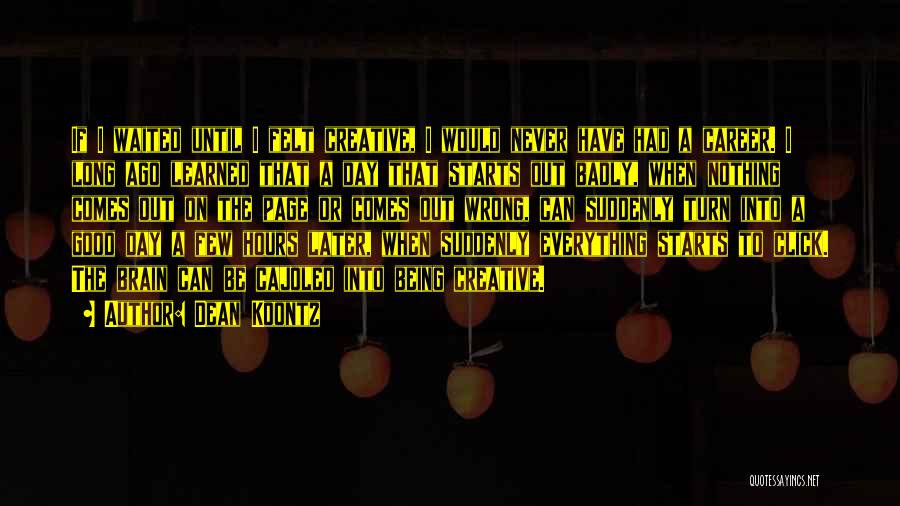 Dean Koontz Quotes: If I Waited Until I Felt Creative, I Would Never Have Had A Career. I Long Ago Learned That A