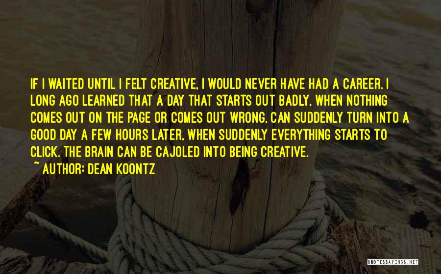 Dean Koontz Quotes: If I Waited Until I Felt Creative, I Would Never Have Had A Career. I Long Ago Learned That A