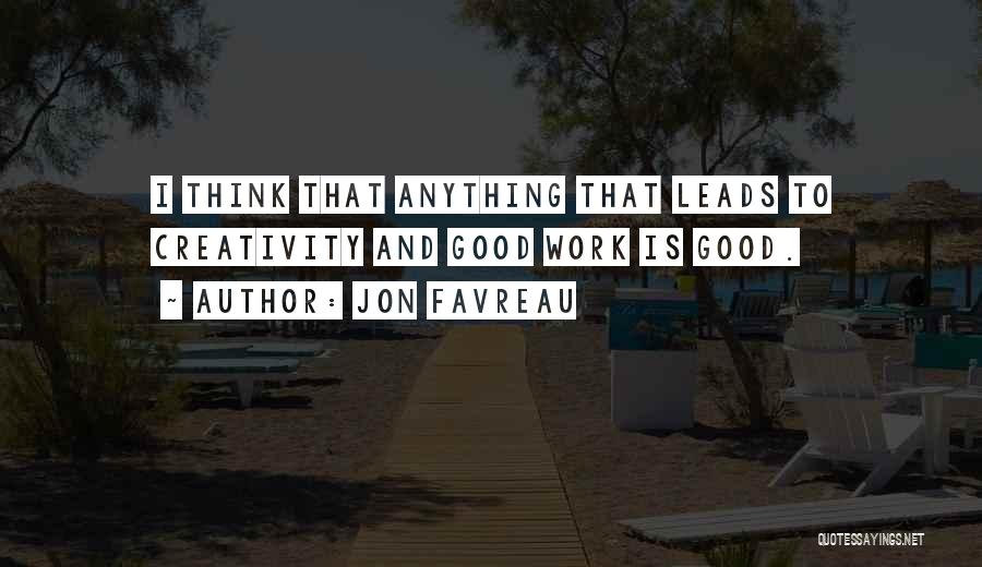 Jon Favreau Quotes: I Think That Anything That Leads To Creativity And Good Work Is Good.