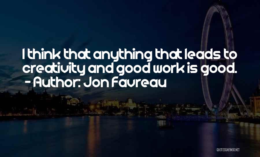 Jon Favreau Quotes: I Think That Anything That Leads To Creativity And Good Work Is Good.