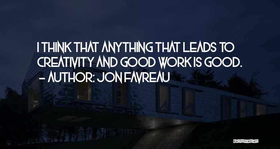 Jon Favreau Quotes: I Think That Anything That Leads To Creativity And Good Work Is Good.