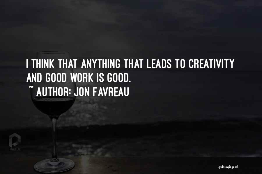 Jon Favreau Quotes: I Think That Anything That Leads To Creativity And Good Work Is Good.