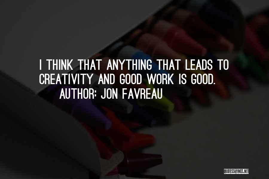 Jon Favreau Quotes: I Think That Anything That Leads To Creativity And Good Work Is Good.