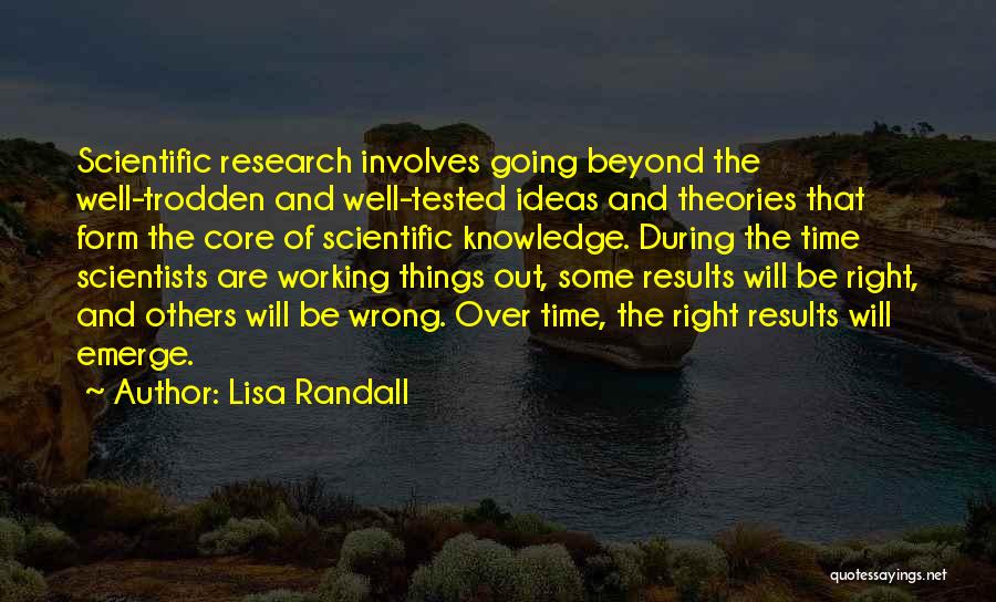 Lisa Randall Quotes: Scientific Research Involves Going Beyond The Well-trodden And Well-tested Ideas And Theories That Form The Core Of Scientific Knowledge. During