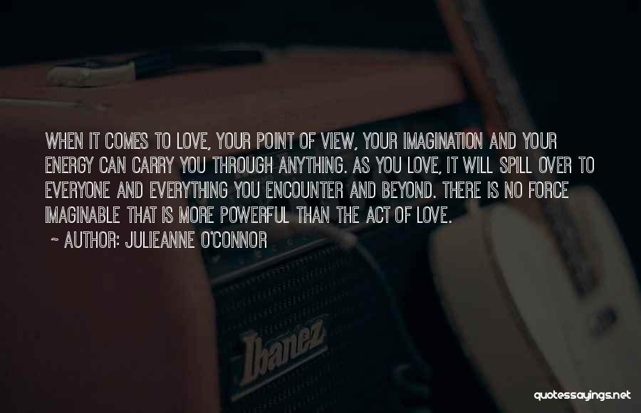 Julieanne O'Connor Quotes: When It Comes To Love, Your Point Of View, Your Imagination And Your Energy Can Carry You Through Anything. As